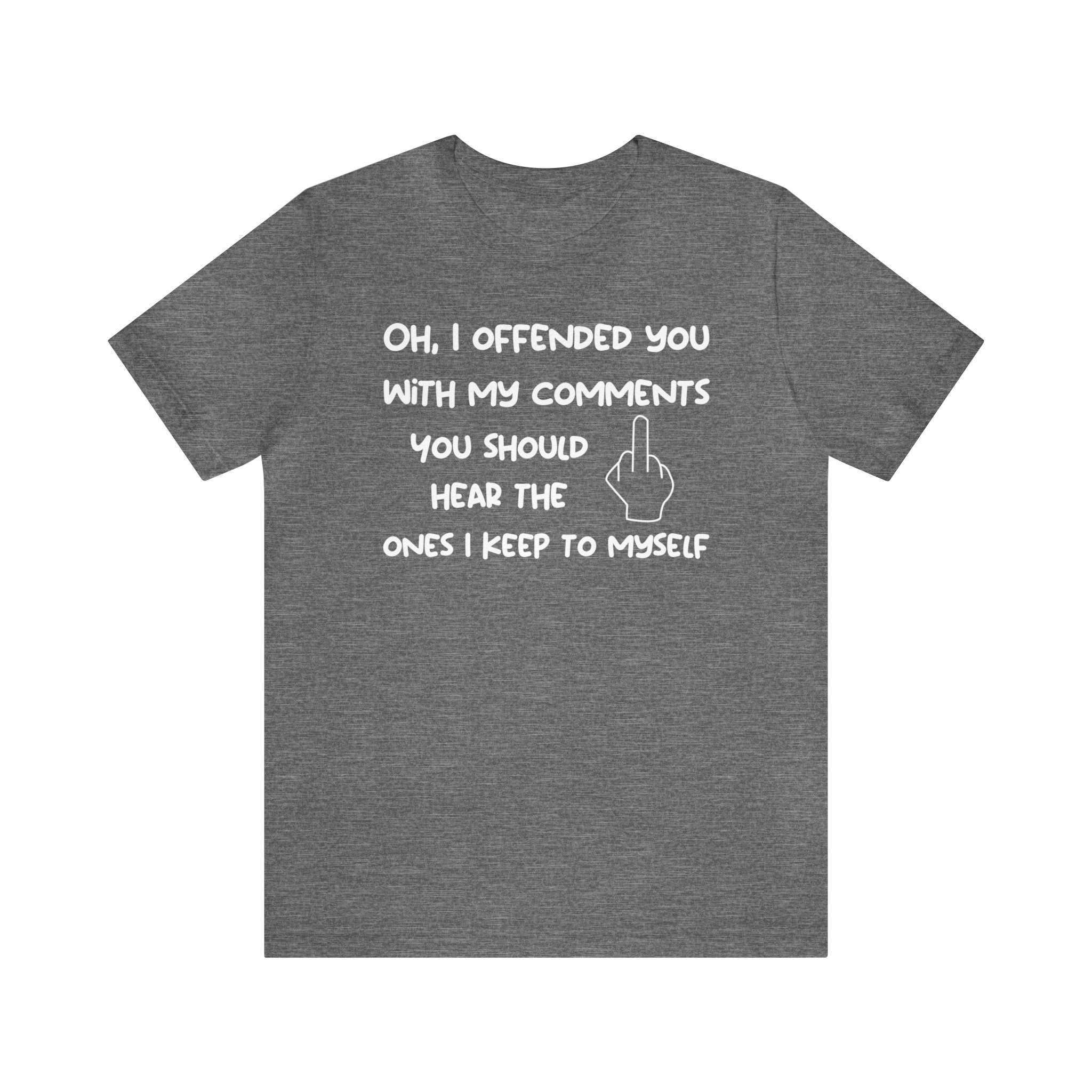 Unisex sarcastic T-shirt with humorous text, "Oh, I offended you with my comments," on gray Bella Canvas 3001.