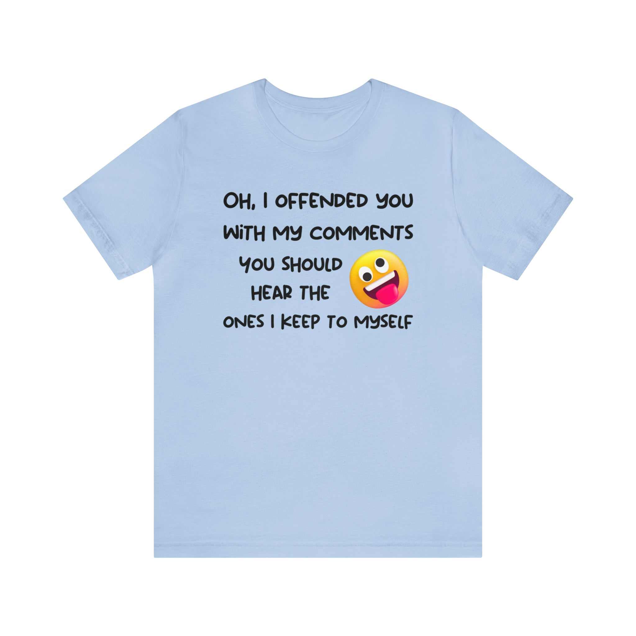 Funny sarcastic T-shirt with "Oh, I offended you with my comments" print.